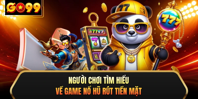 Người chơi tìm hiểu về game nổ hũ rút tiền mặt 