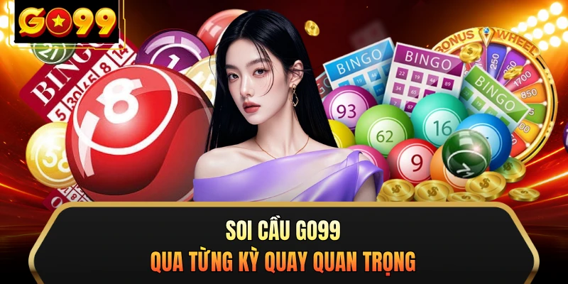 Soi cầu GO99 qua từng kỳ quay quan trọng