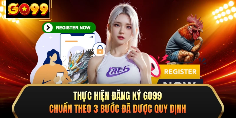 Thực hiện đăng ký GO99 chuẩn theo 3 bước đã được quy định