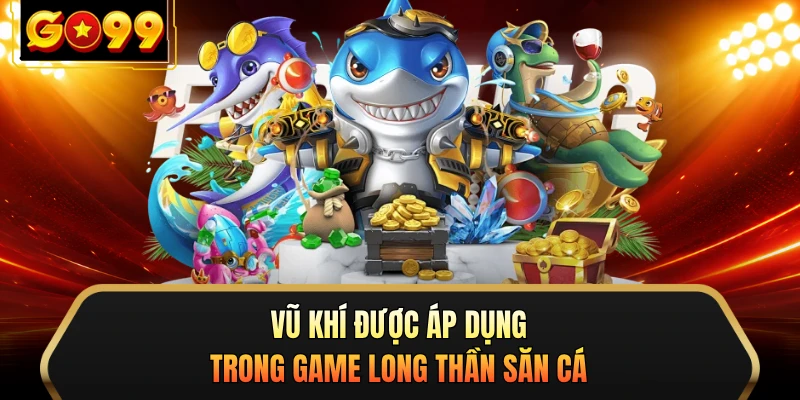 Vũ khí được áp dụng trong game Long Thần săn cá 
